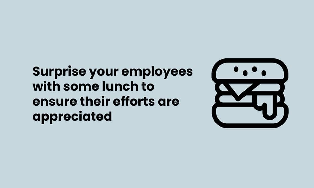 Surprise employees with lunch to ensure their efforts appreciated