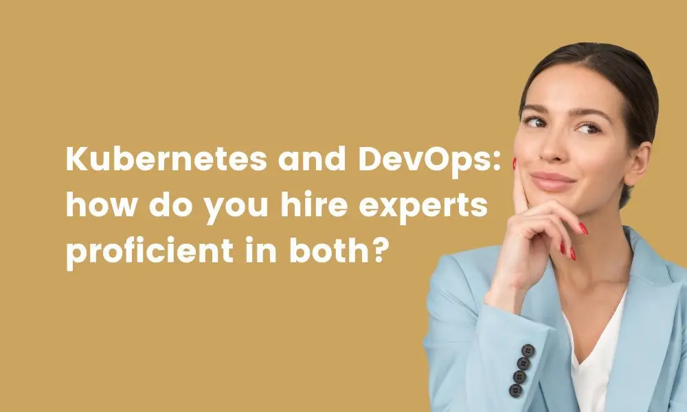 What’s the role of Kubernetes in DevOps – and how do you hire applicants proficient in both?