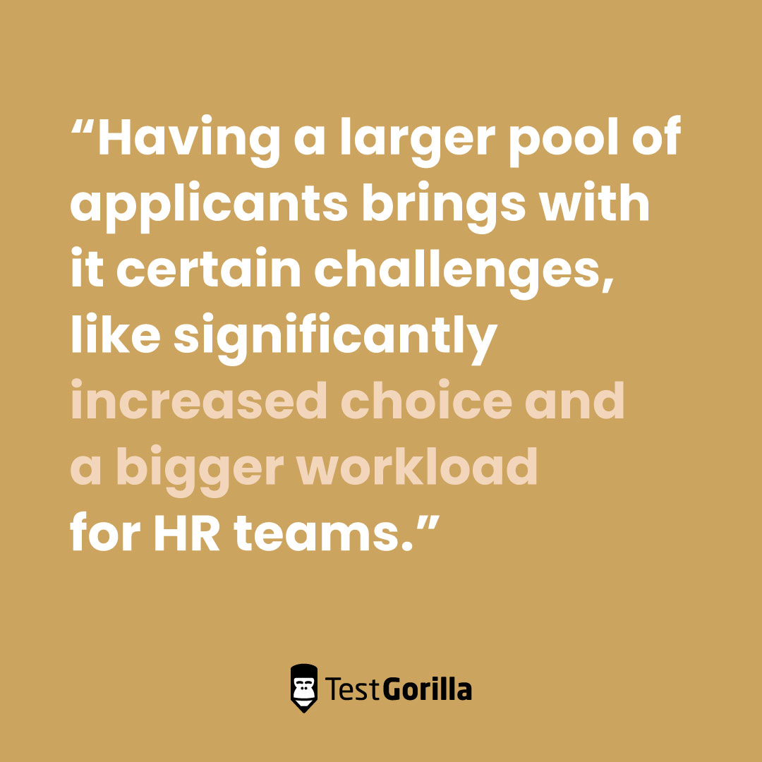 Having a large pool of applicants brings with it certain challenges, like significantly increased choice and bigger workload for HR teams quote