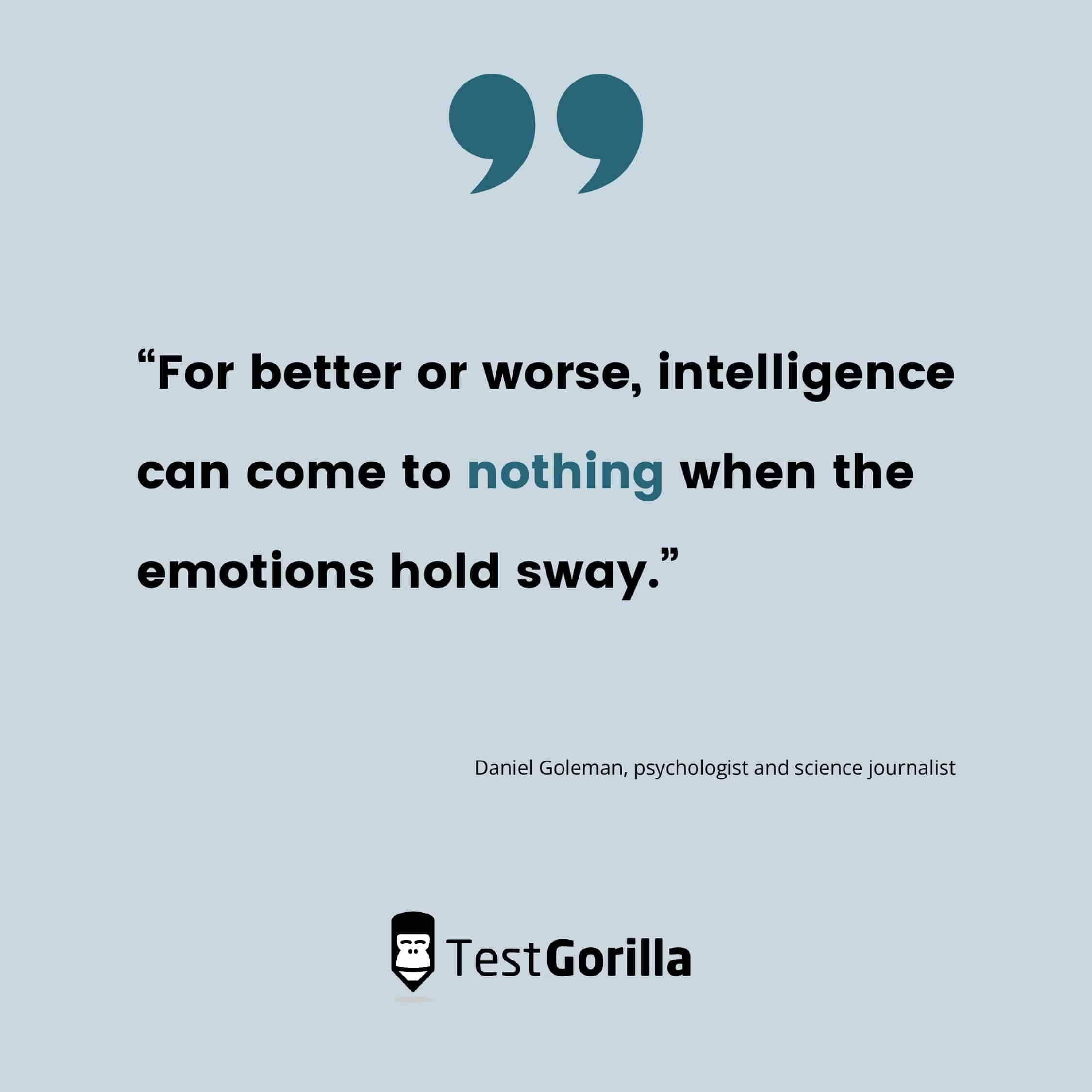 Daniel Goleman quote  - For better or worse, intelligence can come to nothing when the emotions hold sway.