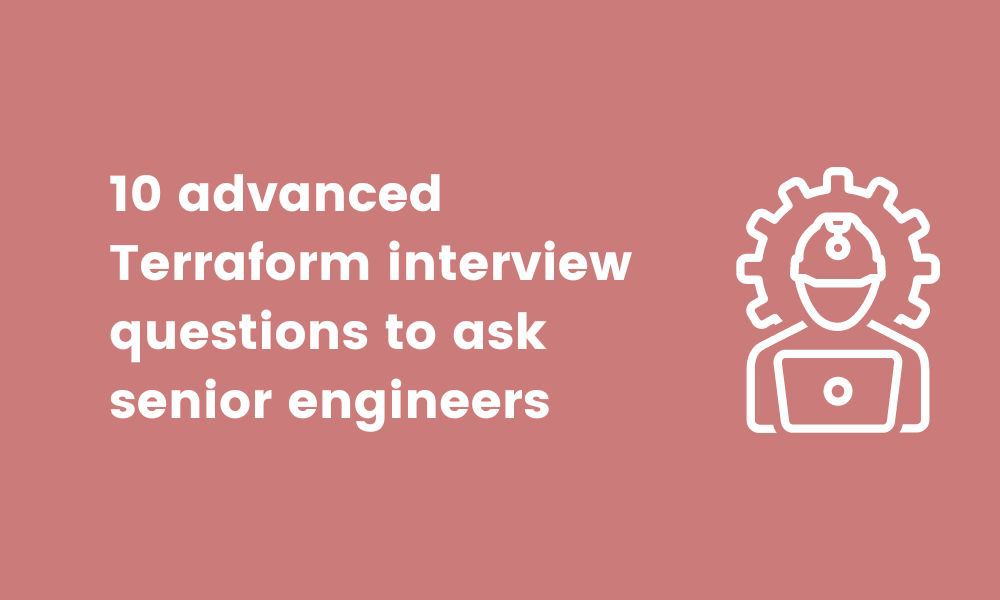 10 advanced Terraform interview questions to ask senior engineers 
