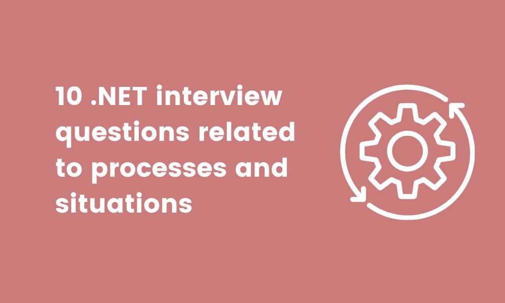 10 .NET interview questions related to processes and situations