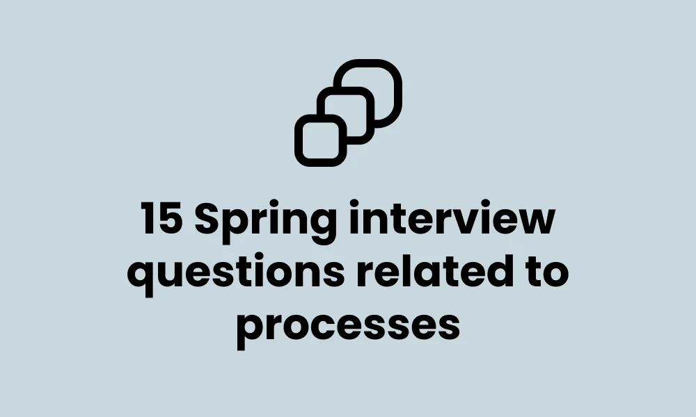15 Spring interview questions related to processes