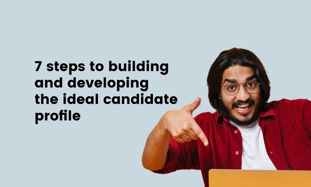7 steps to building and developing the ideal candidate profile