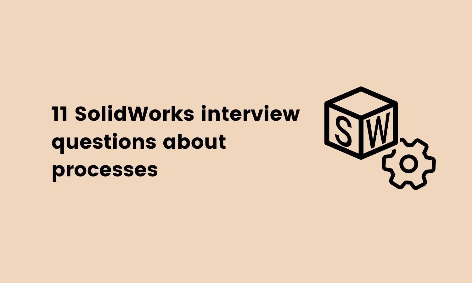 11 SolidWorks interview questions about processes 