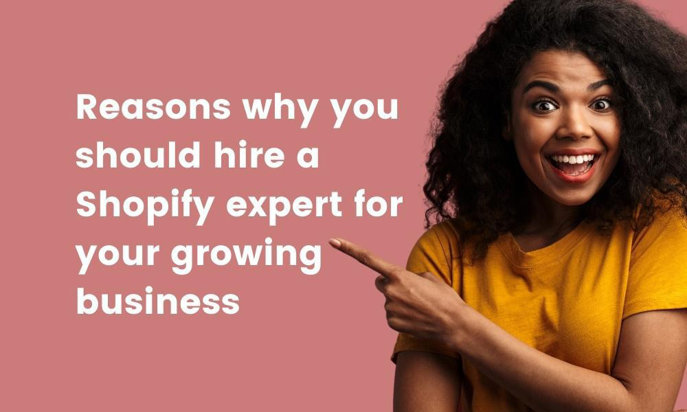Reasons why you should hire a Shopify expert for your growing business