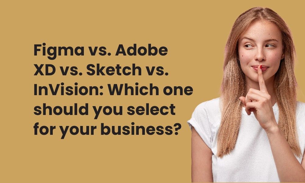 Figma vs. Adobe XD vs. Sketch vs. InVision: Which one should you select for your business