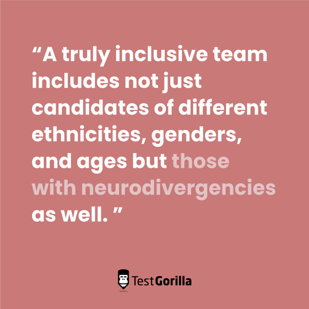 A truly inclusive team must include neurodivergent candidates as well.