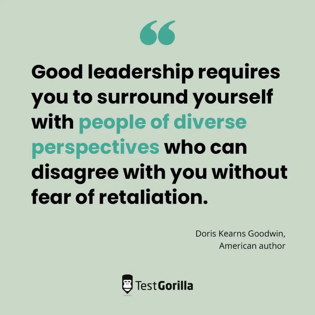 good leadership requires you to surround yourself with people of diverse perspectives who can disagree with you without fear of retaliation