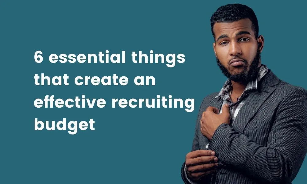 6 essential things that create an effective recruiting budget