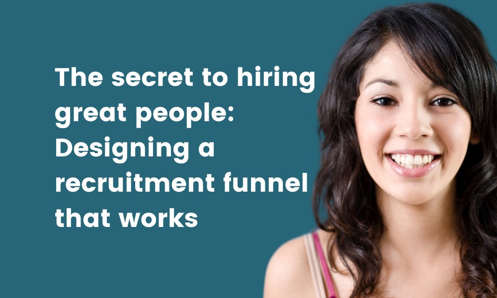 The secret to hiring great people: Designing a recruitment funnel that works