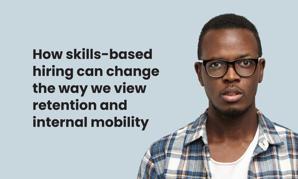 How skills based hiring can change the way we view retention and Internal mobility