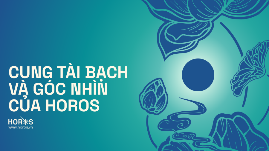 Cung Tài Bạch Và Góc Nhìn Của HOROS