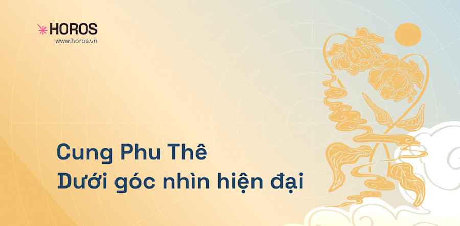 CUNG PHU THÊ DƯỚI GÓC NHÌN HIỆN ĐẠI | Tìm hiểu về cung Phu Thê trong Tử Vi