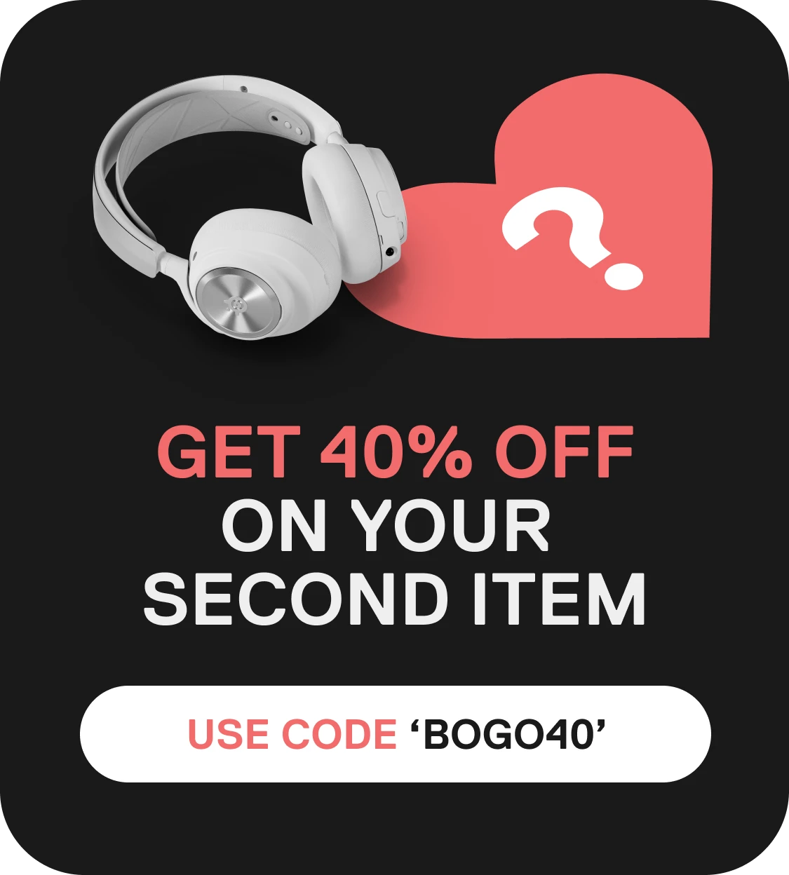 Auriculares blancos junto a un icono de corazón rosa con un signo de interrogación y el texto: «Consigue un 40 % de descuento en tu segundo artículo: utiliza el código BOGO40».