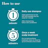 How to use: 1 minute daily use shampoo, apply to wet hair and massage into scalp for 1 minute, then follow with conditioner. 5 minute once a week scalp treatment