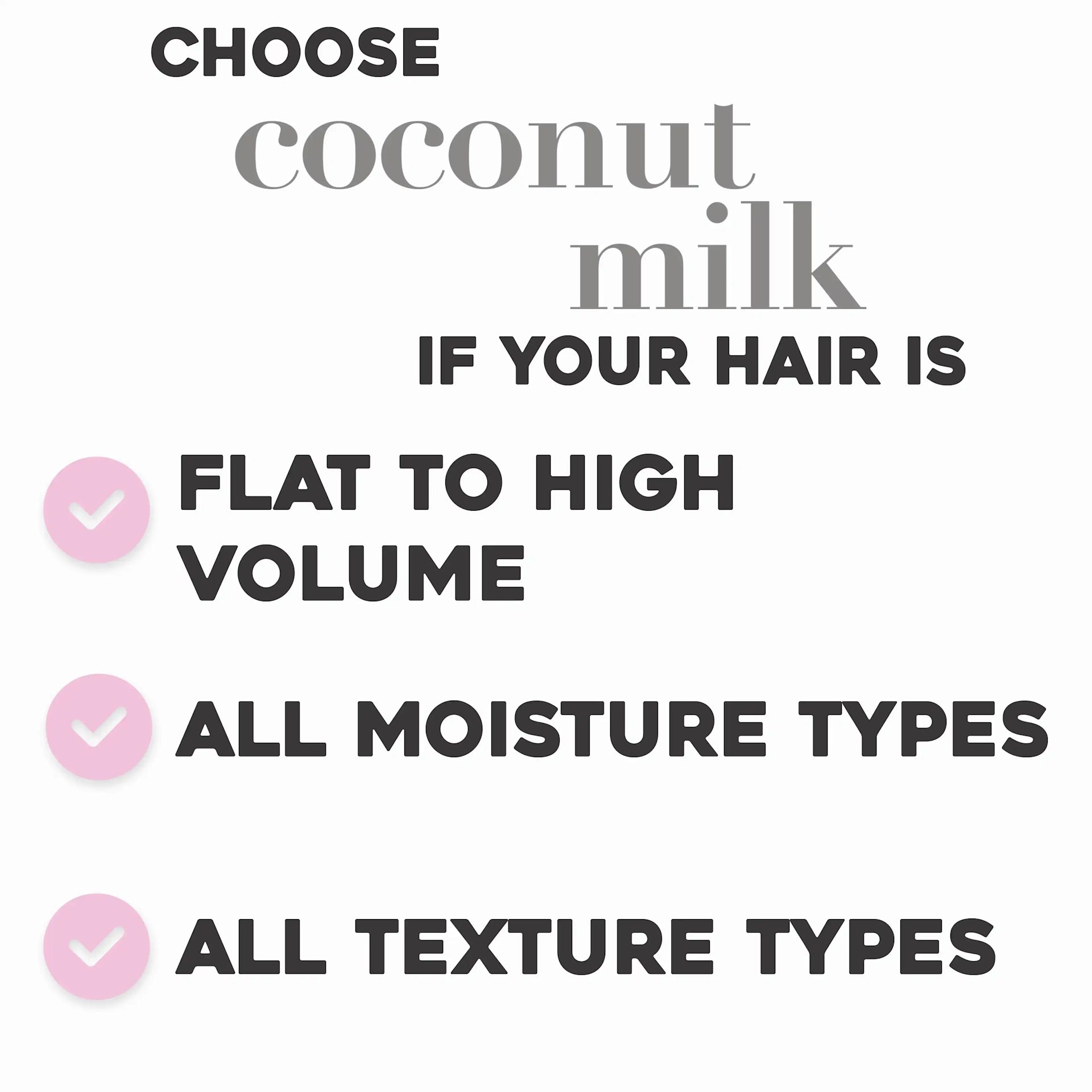 Choose Coconut Milk Anti-Breakage Serum for flat to high volume hair, all moisture and textures