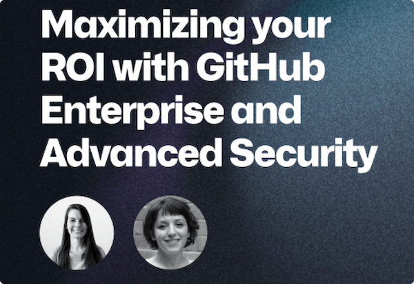 Maximizing your ROI with GitHub Enterprise and Advanced Security