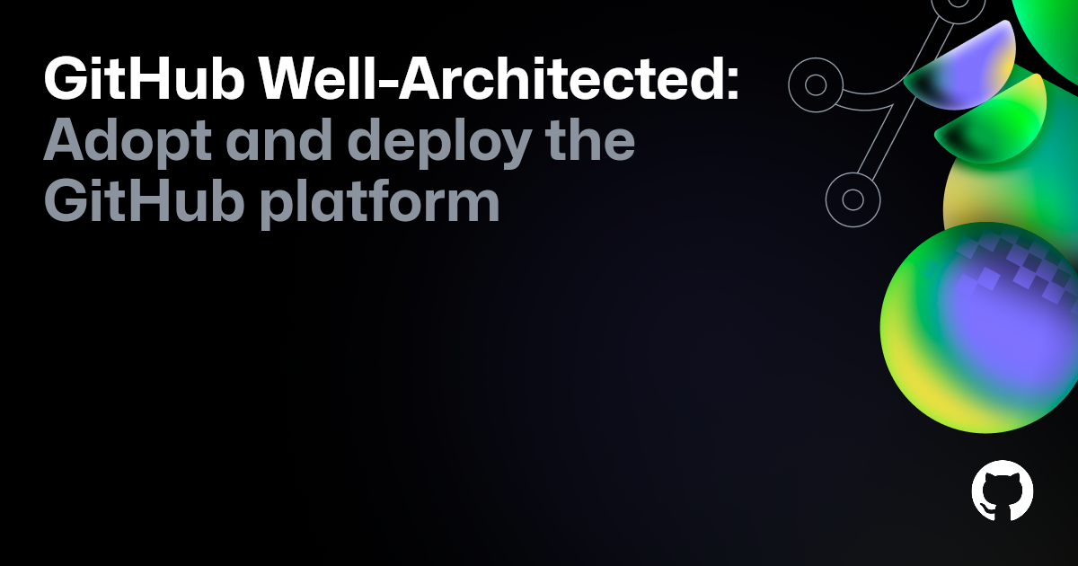Announcing the launch of GitHub Well-Architected 🎉 - GitHub Resources