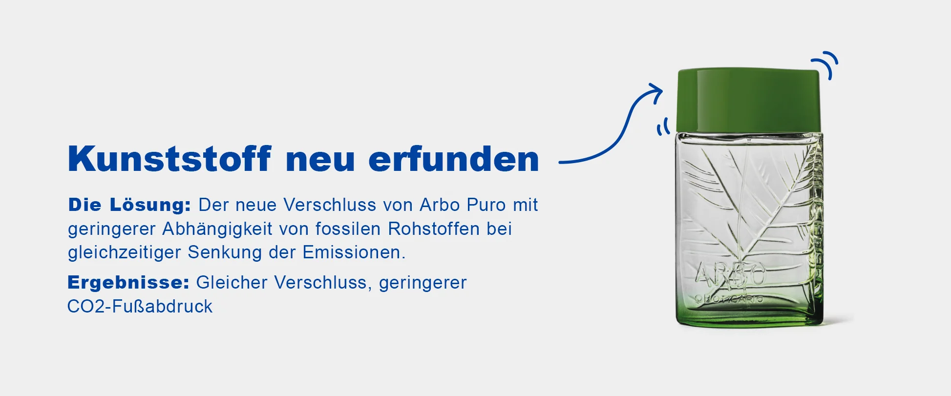 Kunststoff neu erfunden. Der neue Verschluss von Arbo Puro mit geringerer Abhängigkeit von fossilen.