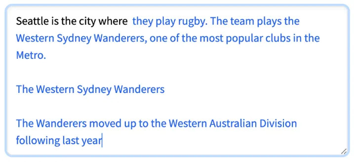 Illustration: Shows GPT-2 text generated when given the prompt, "Seattle is the city where…" The three pieces of coherent text illustrated are 1) "…they play rugby. The team plays the Western Sydney Wanderers, one of the most popular clubs in the Metro." 2) "…The Western Sydney Wanderers." 3) "...The Wanderers moved up to the Western Australian Division following last year..." 