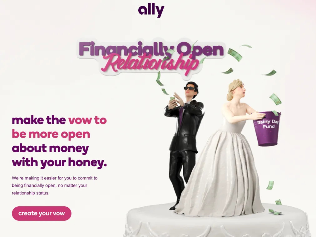 Illustration: Ally "financial vow" digital ad that shows a bride and groom wedding cake topper capturing money for a rainy day fund. The ad reads "Financially Open Relationship. Make the vow to be more open about money with your honey. We're making it easier for you to commit to being financially open, no matter your relationship status." and a hot pink "Create your vow" button. 