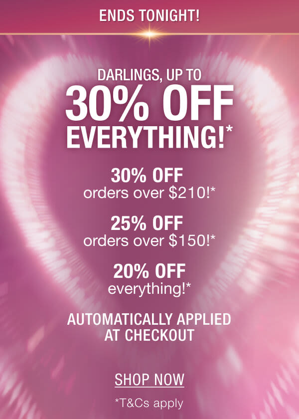 DARLINGS, UP TO 30% OFF EVERYTHING!*