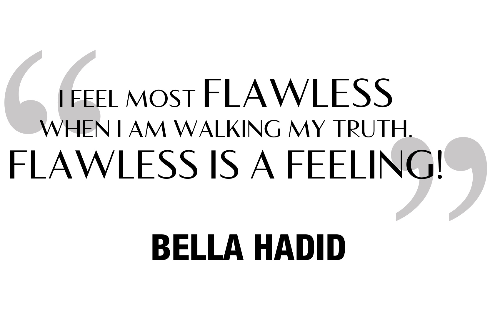 I feel most flawless when I am walking my truth. Flawless is a Feeling! Bella Hadid