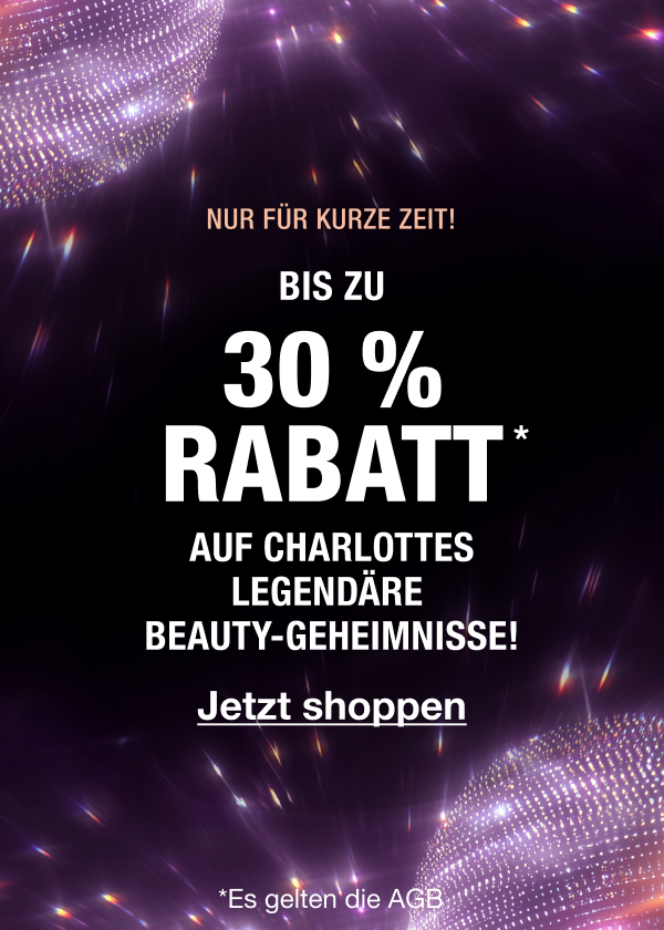 NUR FÜR BEGRENZTE ZEIT!   BIS ZU 30 % RABATT* AUF CHARLOTTES LEGENDÄRE BEAUTY-GEHEIMNISSE! 