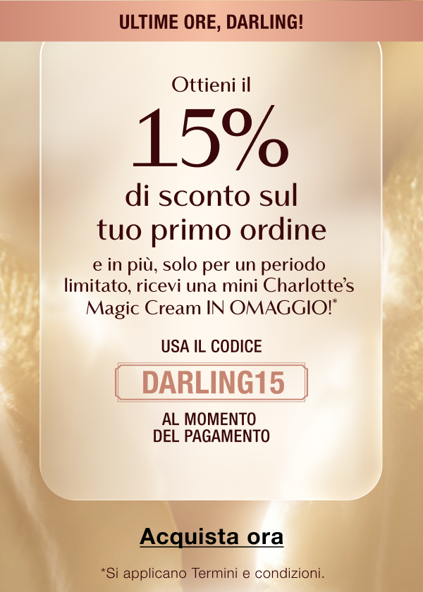 Ottieni il 15% di sconto sul tuo primo ordine e in più, solo per un periodo limitato, ricevi una mini Charlotte’s Magic Cream IN OMAGGIO!*  USA IL CODICE DARLING15 AL MOMENTO DEL PAGAMENTO