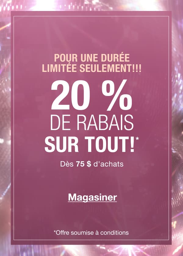 POUR UNE DURÉE LIMITÉE SEULEMENT!!! 20 % DE RABAIS SUR TOUT!* Dès 75 $ d'achats
