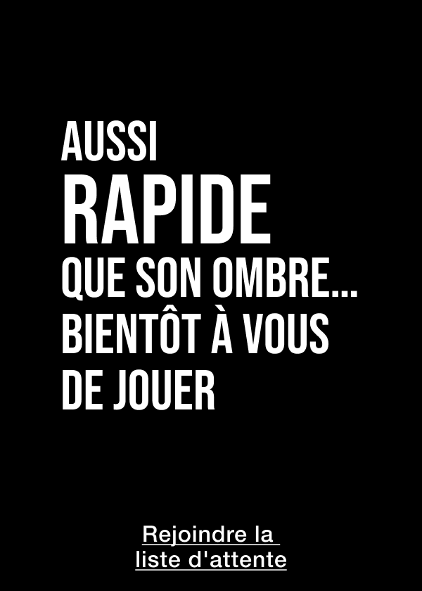 AUSSI RAPIDE QUE SON OMBRE… BIENTÔT À VOUS DE JOUER <REJOINDRE LA LISTE D'ATTENTE>