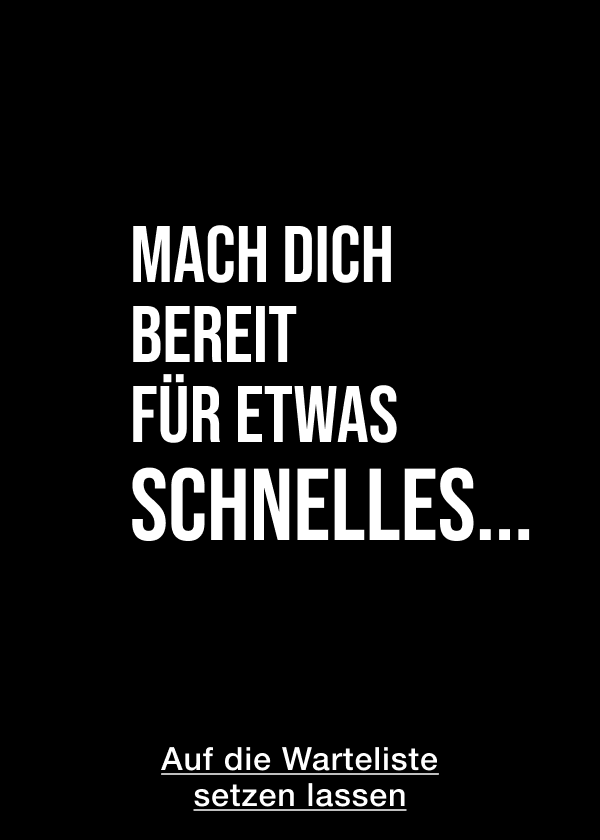 Mach dich bereit für etwas Schnelles... <AUF DIE WARTELISTE SETZEN LASSEN>