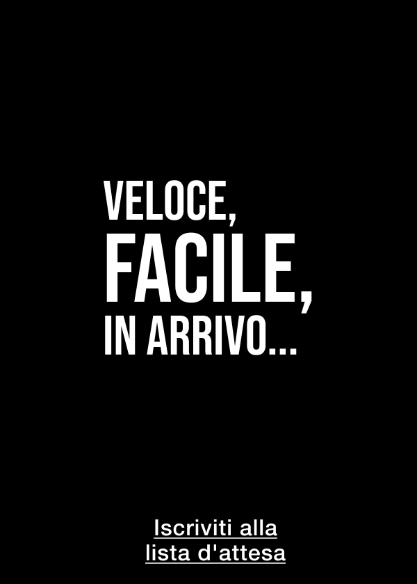 Veloce, facile, in arrivo... <ISCRIVITI ALLA LISTA D'ATTESA>