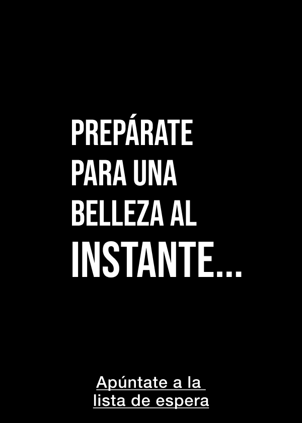 Prepárate para una belleza al instante... <ÚNETE A LA LISTA DE ESPERA>