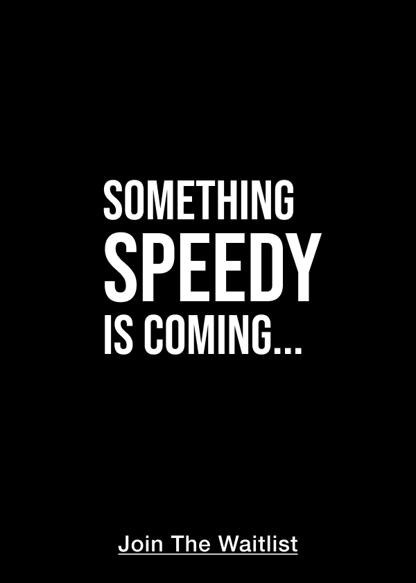 Something Speedy Is Coming… <JOIN THE WAITLIST>
