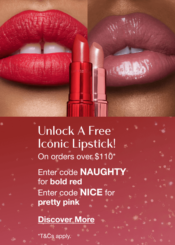 Unlock A Free Iconic Lipstick! On orders over $110*  ARE YOU FEELING NAUGHTY OR NICE, DARLING?  Enter code  NAUGHTY  for bold red   Enter code  NICE  for pretty pink 