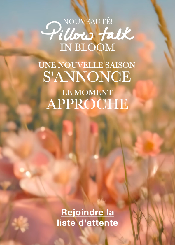 NOUVEAUTÉ! PILLOW TALK IN BLOOM L'alchimie parfaite, du bout des lèvres... <REJOINDRE LA LISTE D'ATTENTE>