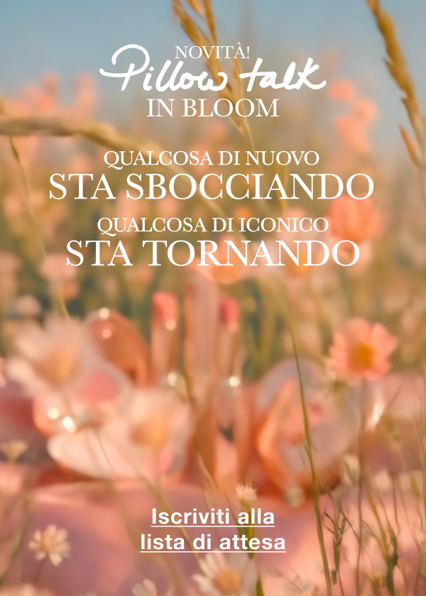 NOVITÀ! PILLOW TALK IN BLOOM Darling, preparati a sentire una chimica speciale... <ISCRIVITI ALLA LISTA DI ATTESA>