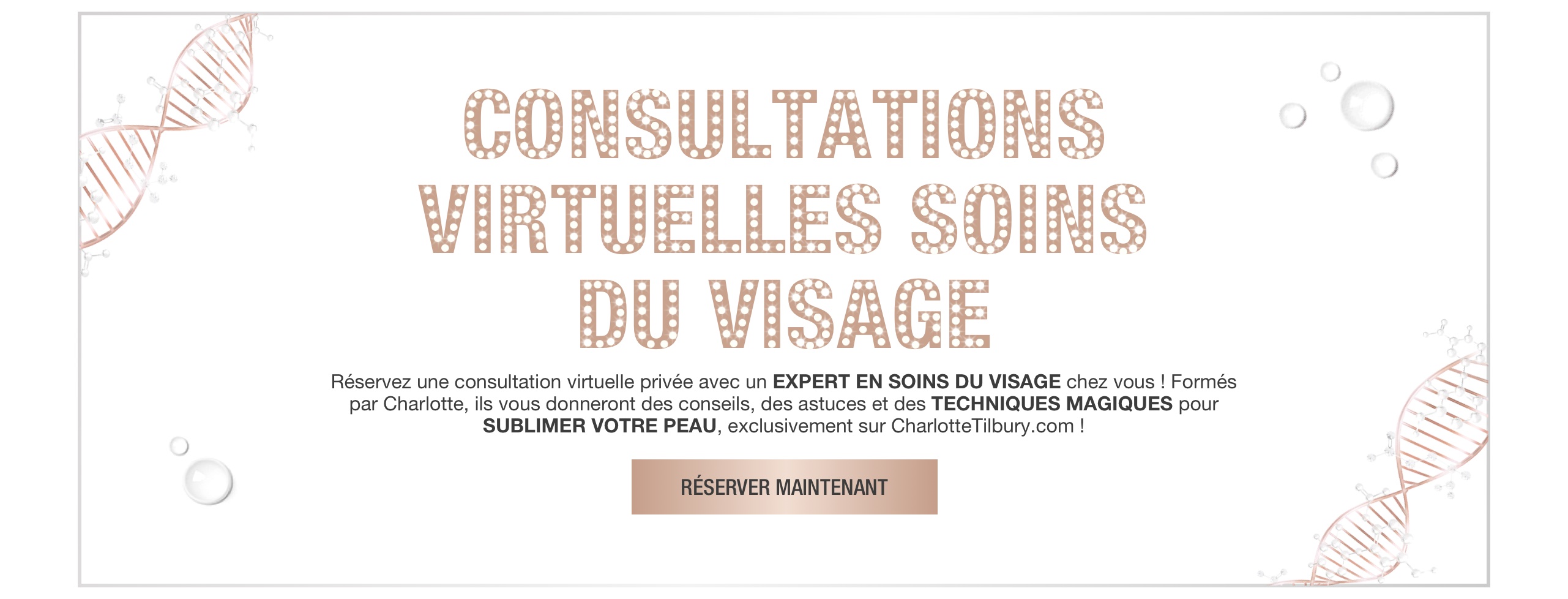 Banner with rose-gold-coloured DNA strings on the border and text on the banner that reads, 'virtual skincare solutions. Book a 1-2-1 virtual consultation with a skincare expert at home! trained by Charlotte, they will reveal tips, tricks, and magic techniques for your best skin, exclusively on CharlotteTilbury.com! Book now'.
