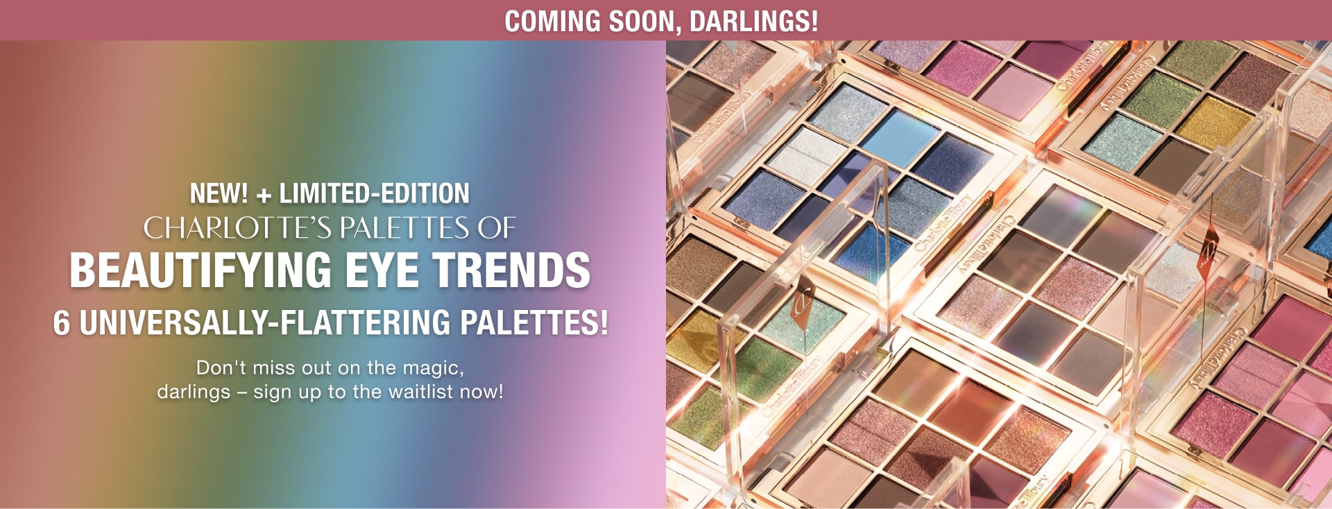 Coming soon, darlings! New and limited edition Charlotte's Palettes of Beautifying Eye Trends. Don't miss out on the magic, sign up to the waitlist now!
