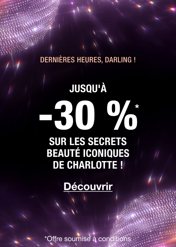 DERNIÈRES HEURES !  JUSQU'À -30 %* LES SECRETS BEAUTÉ ICONIQUES DE CHARLOTTE ! 