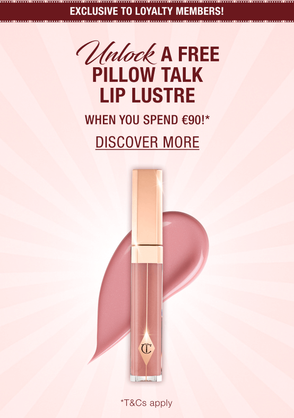 [EXCLUSIVE TO LOYALTY MEMBERS!] UNLOCK A FREE PILLOW TALK LIP LUSTRE WHEN YOU SPEND €90!*
