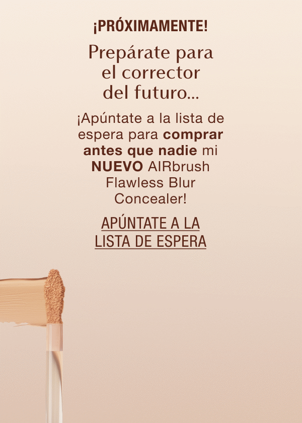 ¡Próximamente! Prepárate para el corrector del futuro… ¡Apúntate a la lista de espera para comprar antes que nadie mi NUEVO AIRbrush Flawless Blur Concealer!