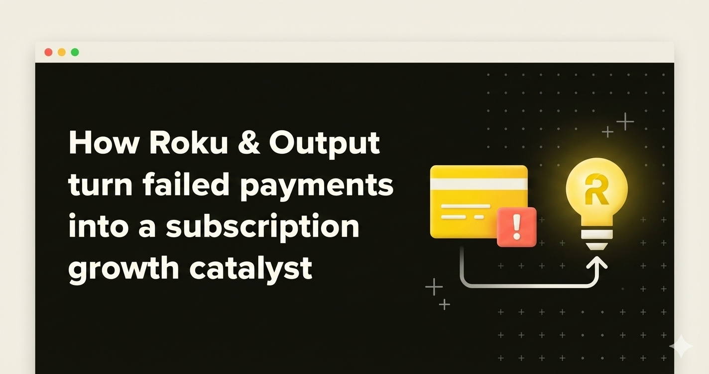 How Roku and Output turn failed payments into a subscription growth catalyst resource tile