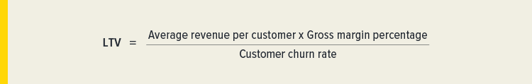 Formula: LTV = Average revenue per customer x Gross margin percentage / Customer churn rate