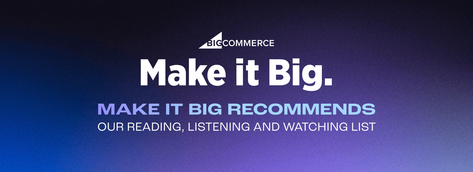 Gradient background with bold white and blue text: "BigCommerce Make it Big. Make it Big Recommends. Our reading, listening and watching list."