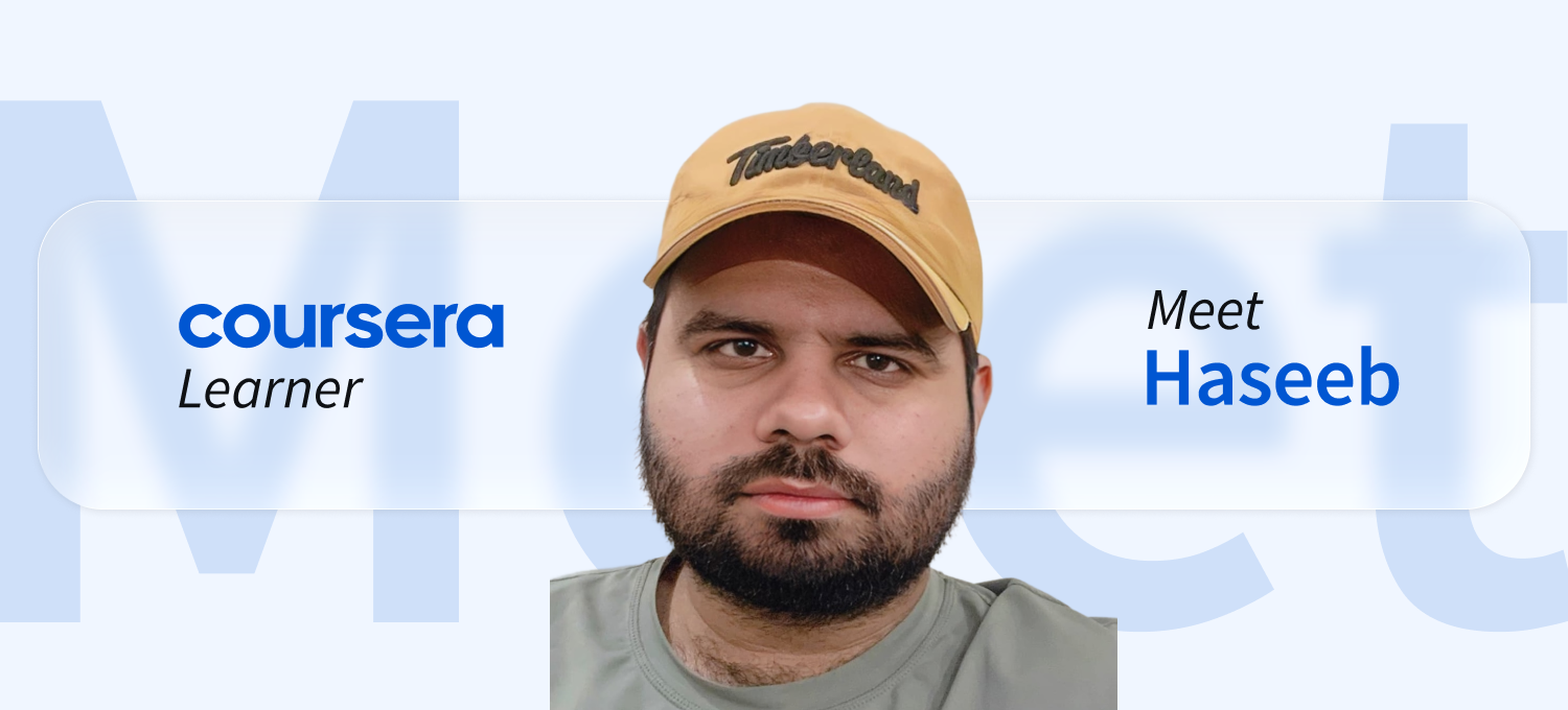 [Featured image] Coursera learner Haseeb stands in front of a white background with the word "Meet" faintly visible behind him. The words "Coursera Learner" are on his left and "Meet Haseeb" are on his right.