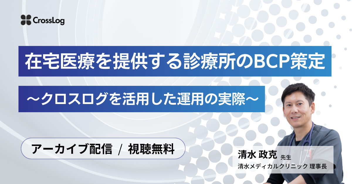 在宅医療を提供する診療所のBCP策定～クロスログを活用した運用の実際～
