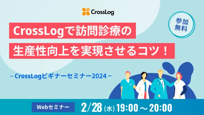 2024年2月28日(水)開催「CrossLogで訪問診療の生産性向上を実現させるコツ！」